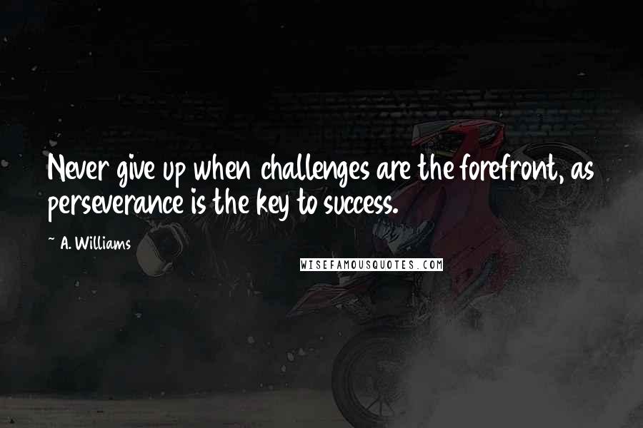 A. Williams Quotes: Never give up when challenges are the forefront, as perseverance is the key to success.