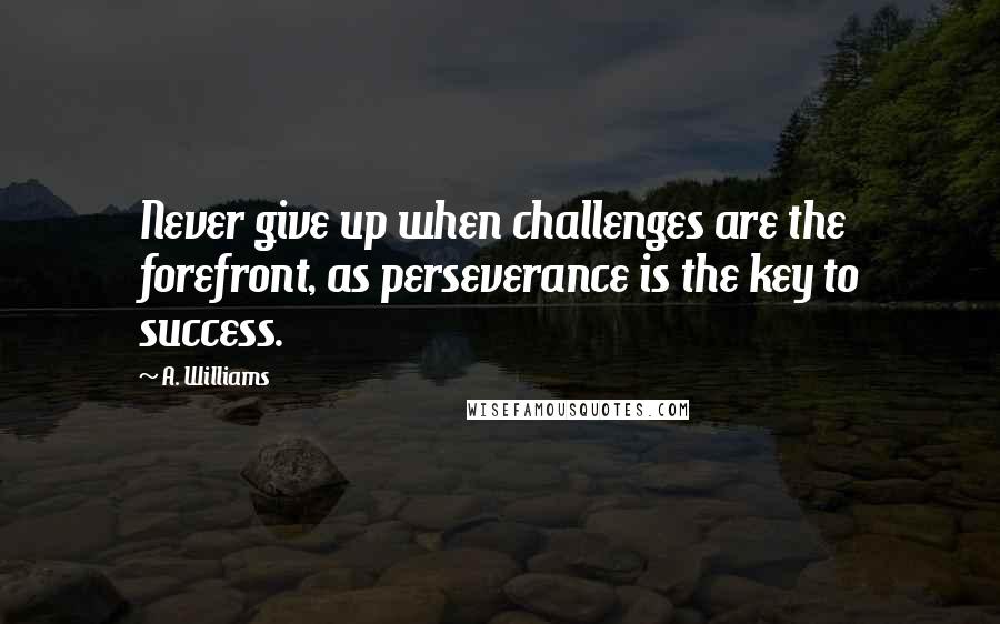 A. Williams Quotes: Never give up when challenges are the forefront, as perseverance is the key to success.