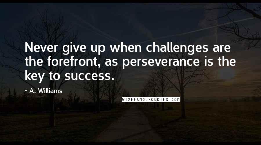 A. Williams Quotes: Never give up when challenges are the forefront, as perseverance is the key to success.