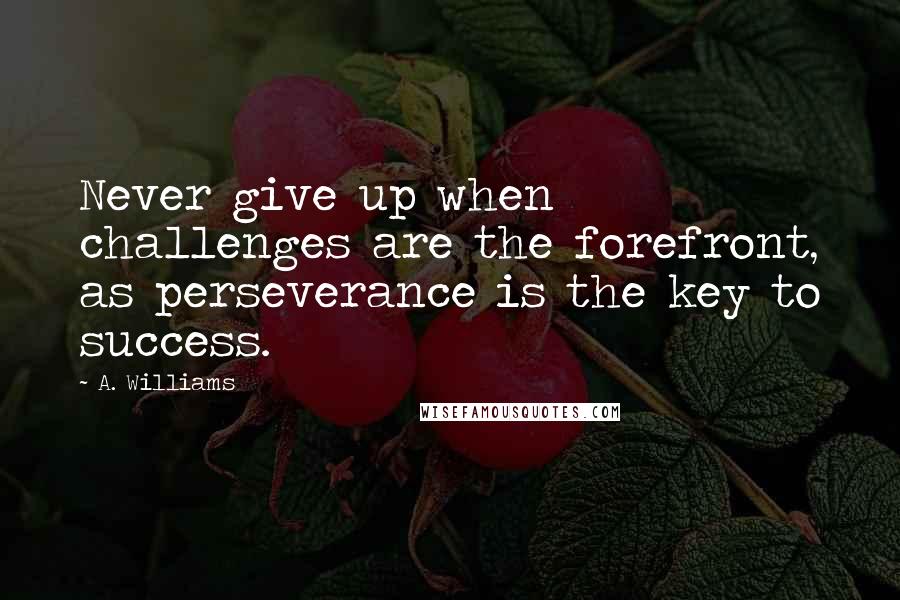 A. Williams Quotes: Never give up when challenges are the forefront, as perseverance is the key to success.