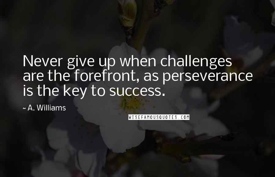 A. Williams Quotes: Never give up when challenges are the forefront, as perseverance is the key to success.