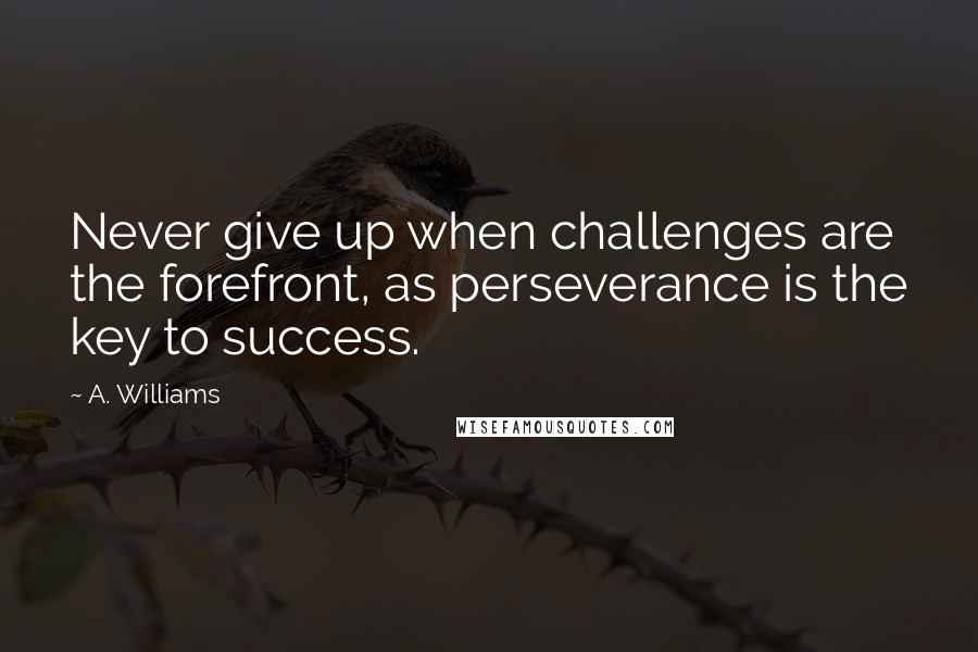 A. Williams Quotes: Never give up when challenges are the forefront, as perseverance is the key to success.