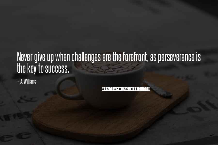 A. Williams Quotes: Never give up when challenges are the forefront, as perseverance is the key to success.