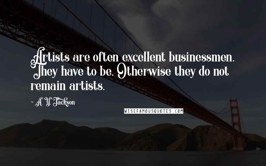 A. Y. Jackson Quotes: Artists are often excellent businessmen. They have to be. Otherwise they do not remain artists.