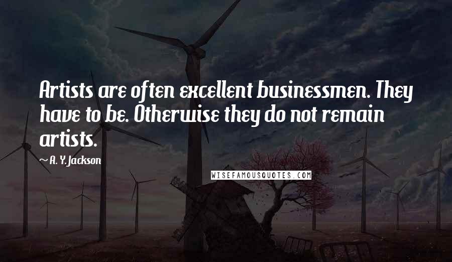 A. Y. Jackson Quotes: Artists are often excellent businessmen. They have to be. Otherwise they do not remain artists.