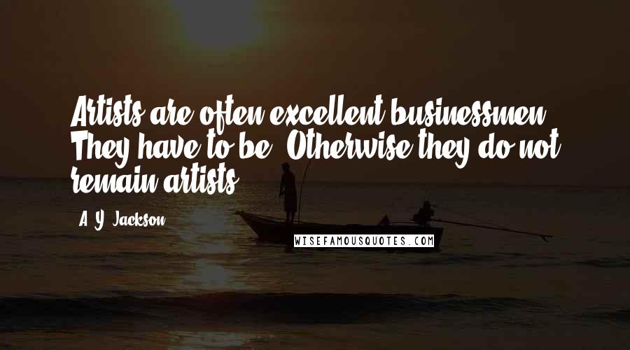 A. Y. Jackson Quotes: Artists are often excellent businessmen. They have to be. Otherwise they do not remain artists.