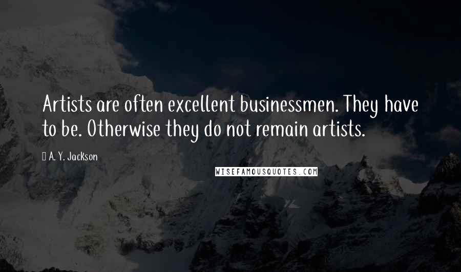 A. Y. Jackson Quotes: Artists are often excellent businessmen. They have to be. Otherwise they do not remain artists.