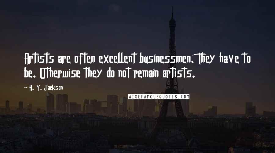 A. Y. Jackson Quotes: Artists are often excellent businessmen. They have to be. Otherwise they do not remain artists.