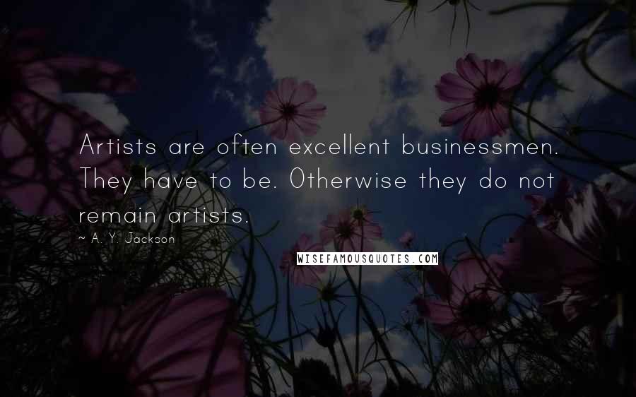 A. Y. Jackson Quotes: Artists are often excellent businessmen. They have to be. Otherwise they do not remain artists.