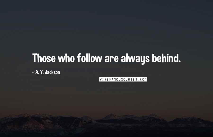 A. Y. Jackson Quotes: Those who follow are always behind.