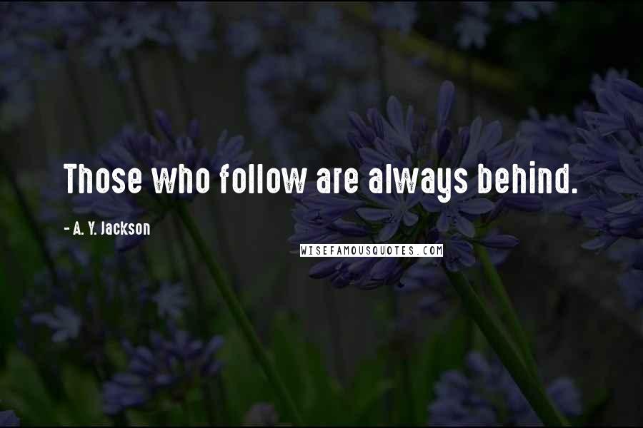 A. Y. Jackson Quotes: Those who follow are always behind.