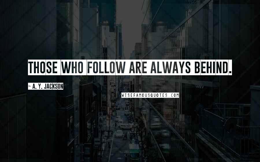 A. Y. Jackson Quotes: Those who follow are always behind.