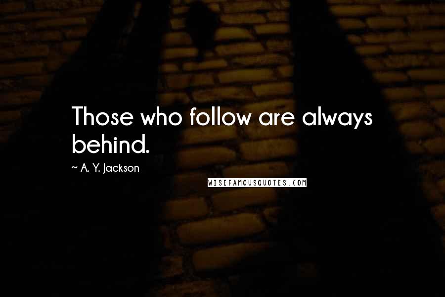 A. Y. Jackson Quotes: Those who follow are always behind.