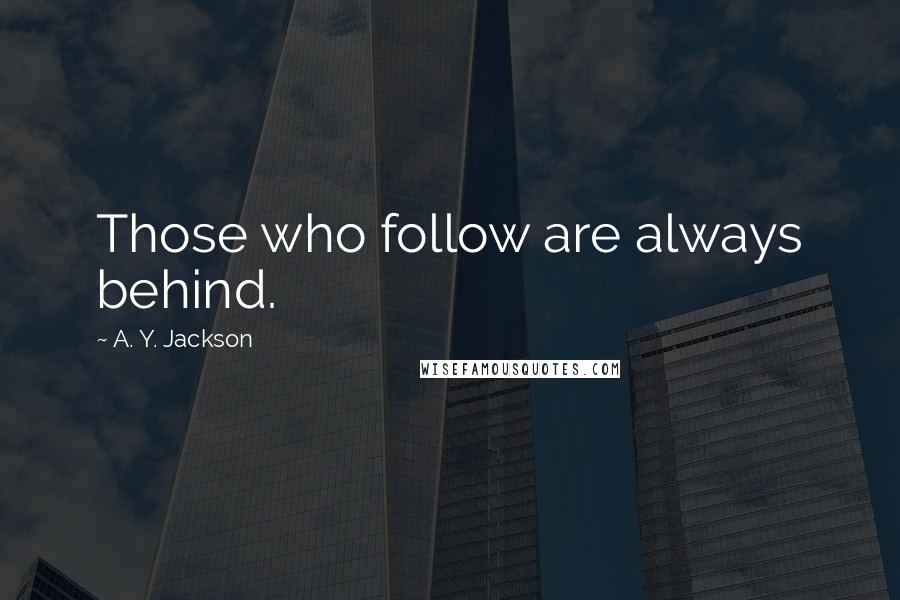 A. Y. Jackson Quotes: Those who follow are always behind.