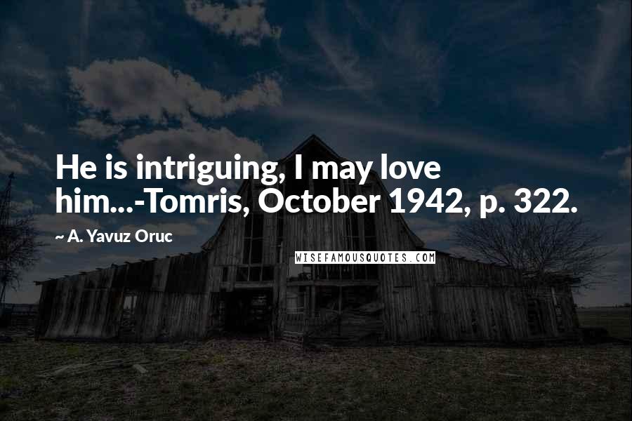 A. Yavuz Oruc Quotes: He is intriguing, I may love him...-Tomris, October 1942, p. 322.