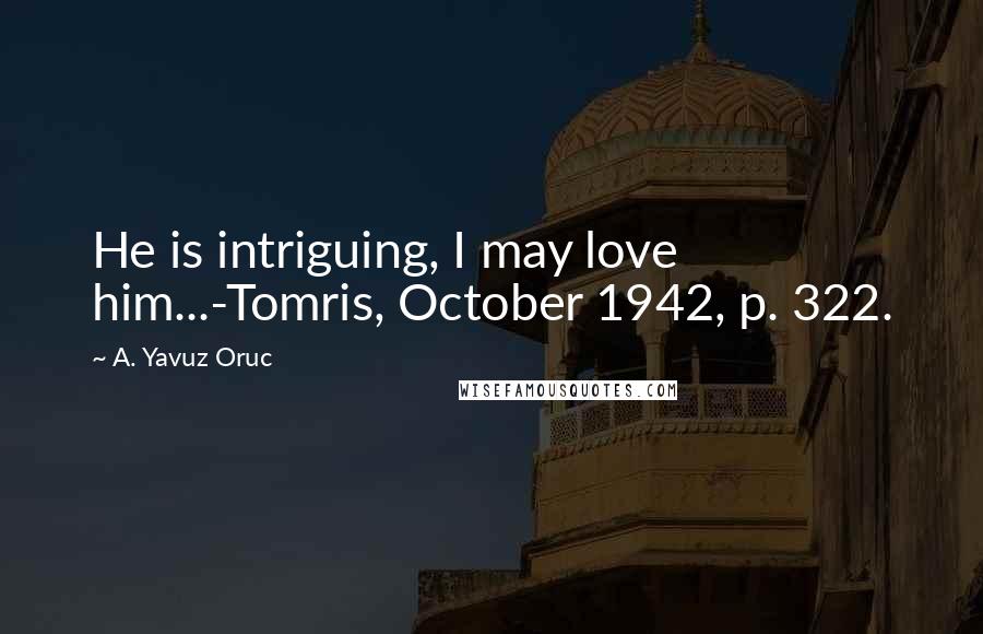 A. Yavuz Oruc Quotes: He is intriguing, I may love him...-Tomris, October 1942, p. 322.