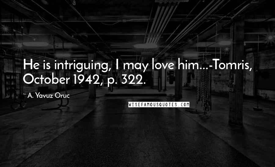 A. Yavuz Oruc Quotes: He is intriguing, I may love him...-Tomris, October 1942, p. 322.