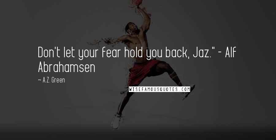 A.Z. Green Quotes: Don't let your fear hold you back, Jaz." - Alf Abrahamsen