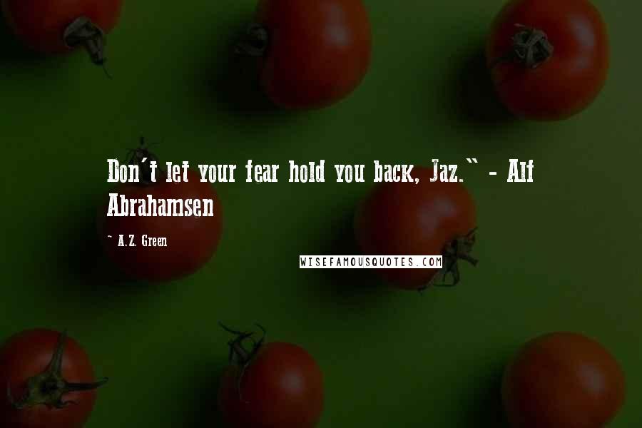 A.Z. Green Quotes: Don't let your fear hold you back, Jaz." - Alf Abrahamsen