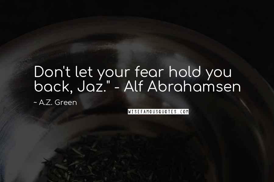 A.Z. Green Quotes: Don't let your fear hold you back, Jaz." - Alf Abrahamsen