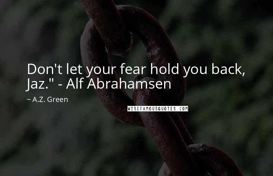 A.Z. Green Quotes: Don't let your fear hold you back, Jaz." - Alf Abrahamsen