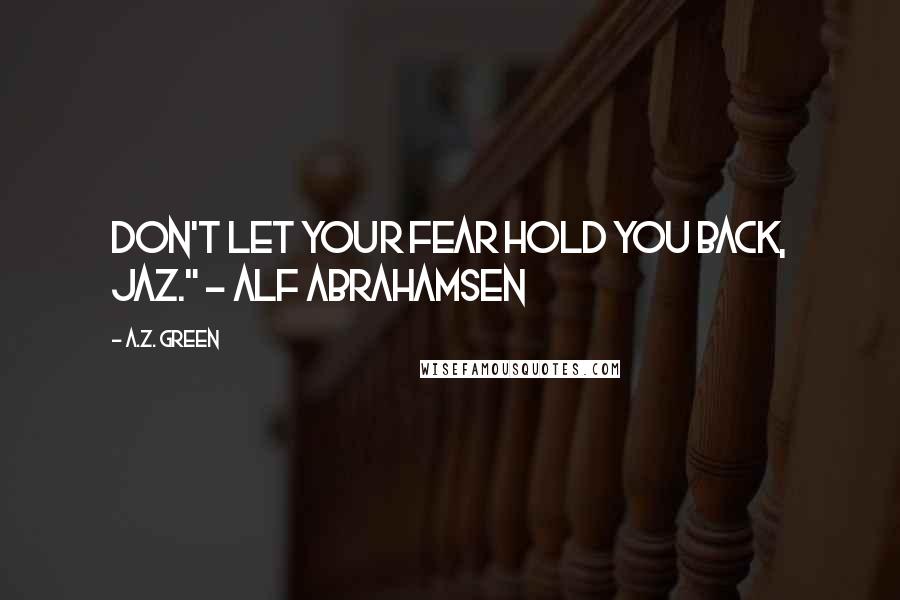 A.Z. Green Quotes: Don't let your fear hold you back, Jaz." - Alf Abrahamsen