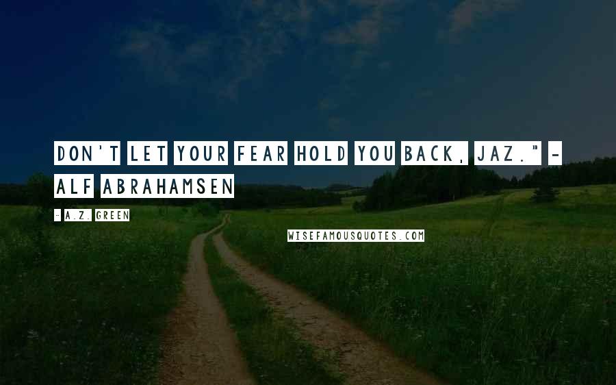 A.Z. Green Quotes: Don't let your fear hold you back, Jaz." - Alf Abrahamsen