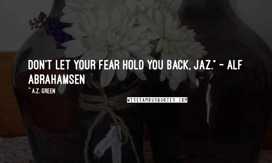 A.Z. Green Quotes: Don't let your fear hold you back, Jaz." - Alf Abrahamsen