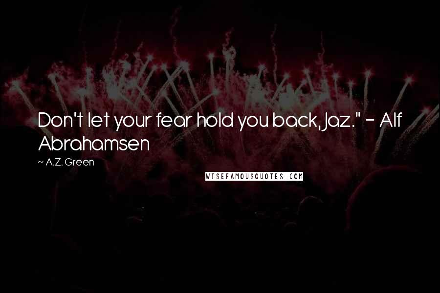 A.Z. Green Quotes: Don't let your fear hold you back, Jaz." - Alf Abrahamsen