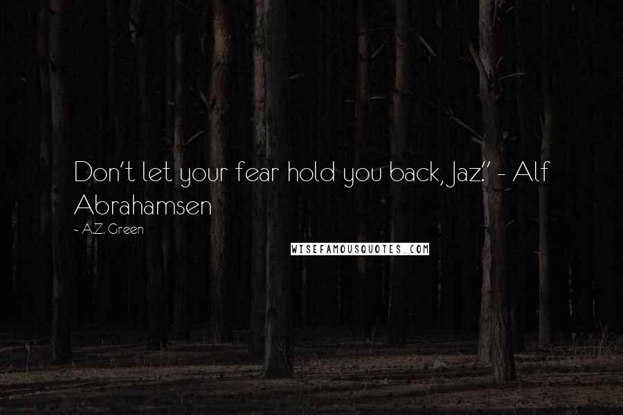 A.Z. Green Quotes: Don't let your fear hold you back, Jaz." - Alf Abrahamsen
