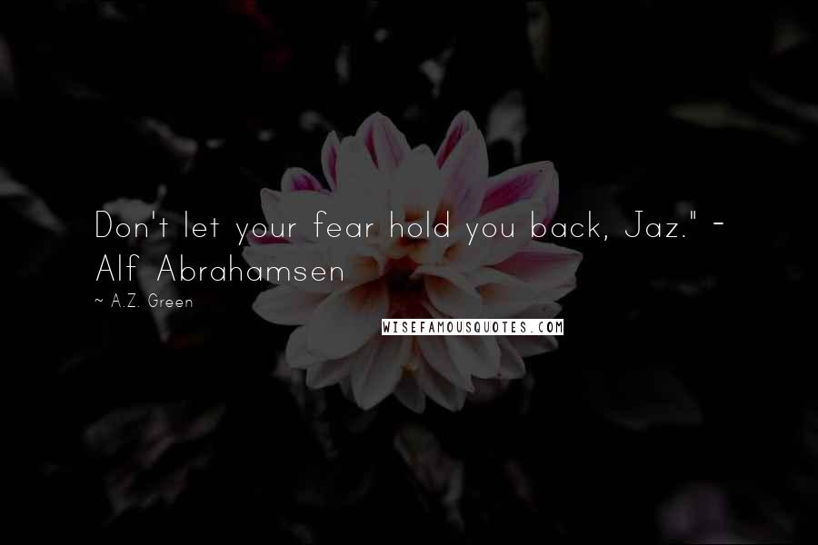 A.Z. Green Quotes: Don't let your fear hold you back, Jaz." - Alf Abrahamsen