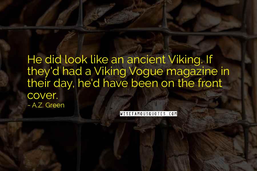 A.Z. Green Quotes: He did look like an ancient Viking. If they'd had a Viking Vogue magazine in their day, he'd have been on the front cover.