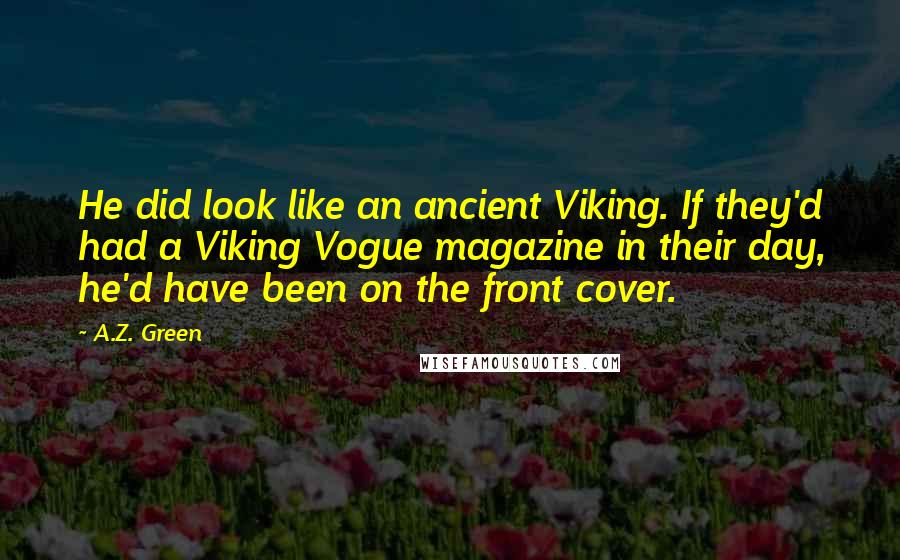 A.Z. Green Quotes: He did look like an ancient Viking. If they'd had a Viking Vogue magazine in their day, he'd have been on the front cover.