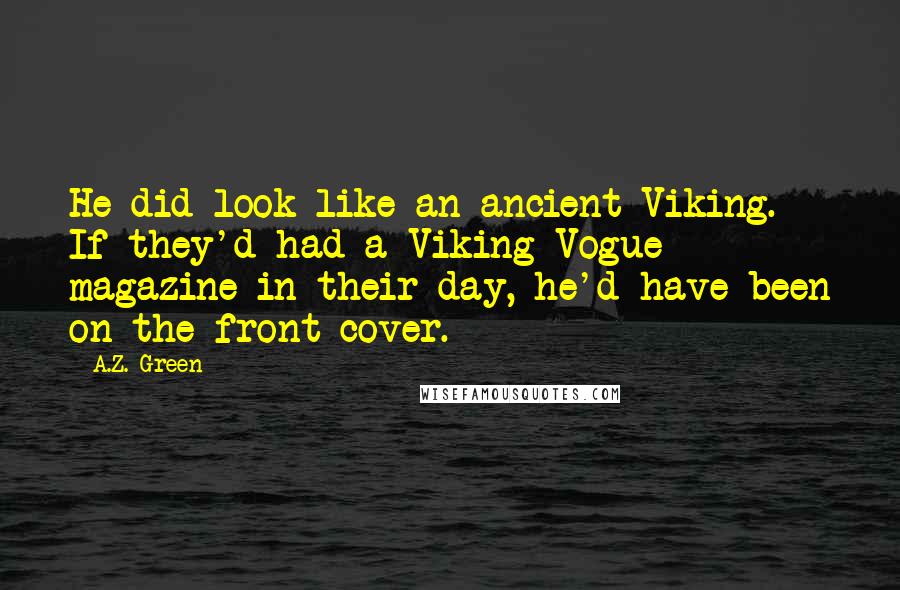 A.Z. Green Quotes: He did look like an ancient Viking. If they'd had a Viking Vogue magazine in their day, he'd have been on the front cover.