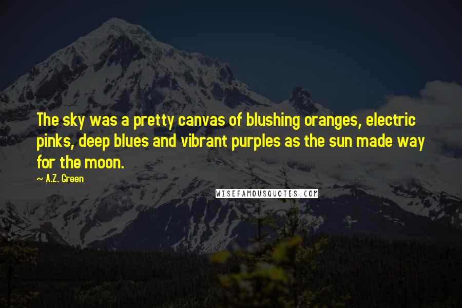 A.Z. Green Quotes: The sky was a pretty canvas of blushing oranges, electric pinks, deep blues and vibrant purples as the sun made way for the moon.