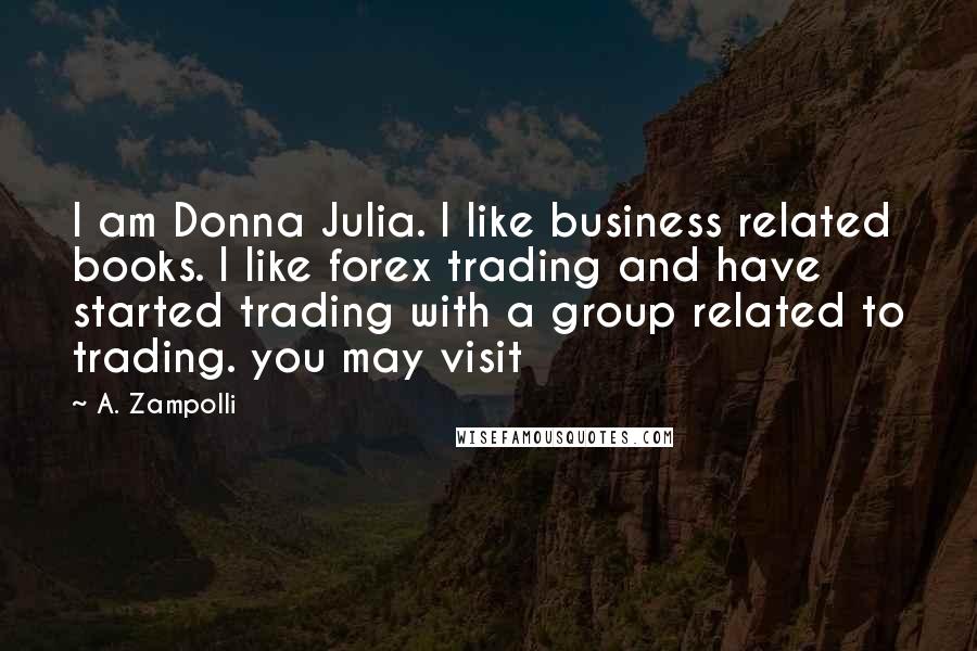 A. Zampolli Quotes: I am Donna Julia. I like business related books. I like forex trading and have started trading with a group related to trading. you may visit