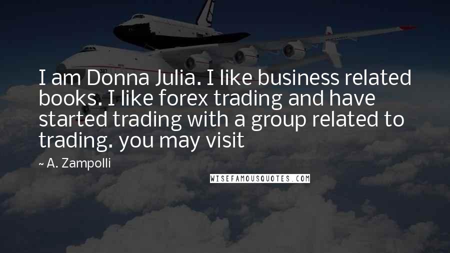 A. Zampolli Quotes: I am Donna Julia. I like business related books. I like forex trading and have started trading with a group related to trading. you may visit