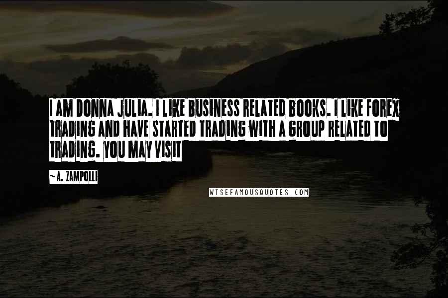 A. Zampolli Quotes: I am Donna Julia. I like business related books. I like forex trading and have started trading with a group related to trading. you may visit