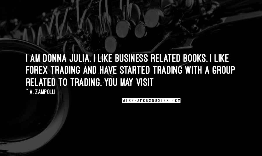 A. Zampolli Quotes: I am Donna Julia. I like business related books. I like forex trading and have started trading with a group related to trading. you may visit