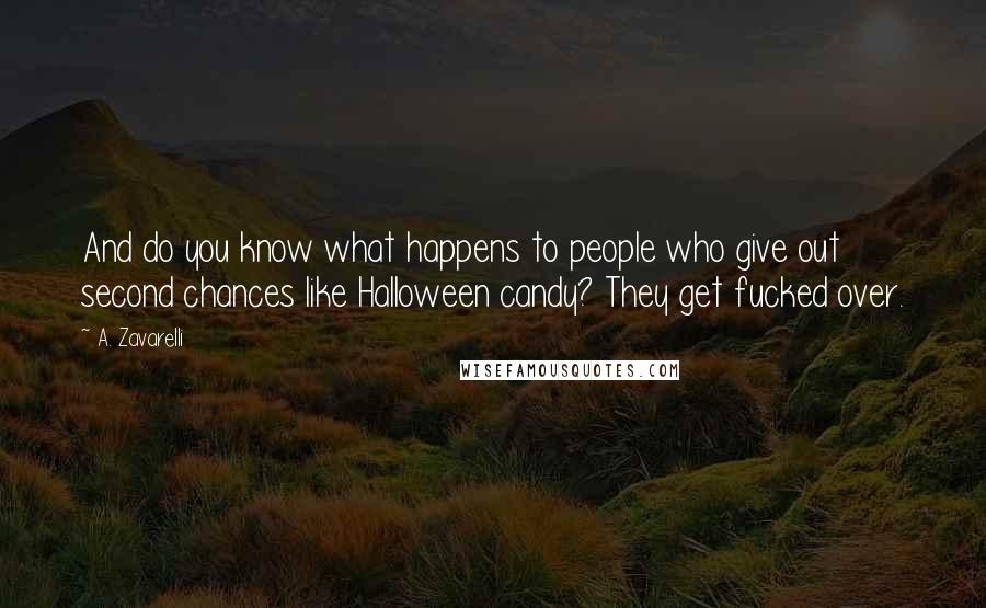 A. Zavarelli Quotes: And do you know what happens to people who give out second chances like Halloween candy? They get fucked over.