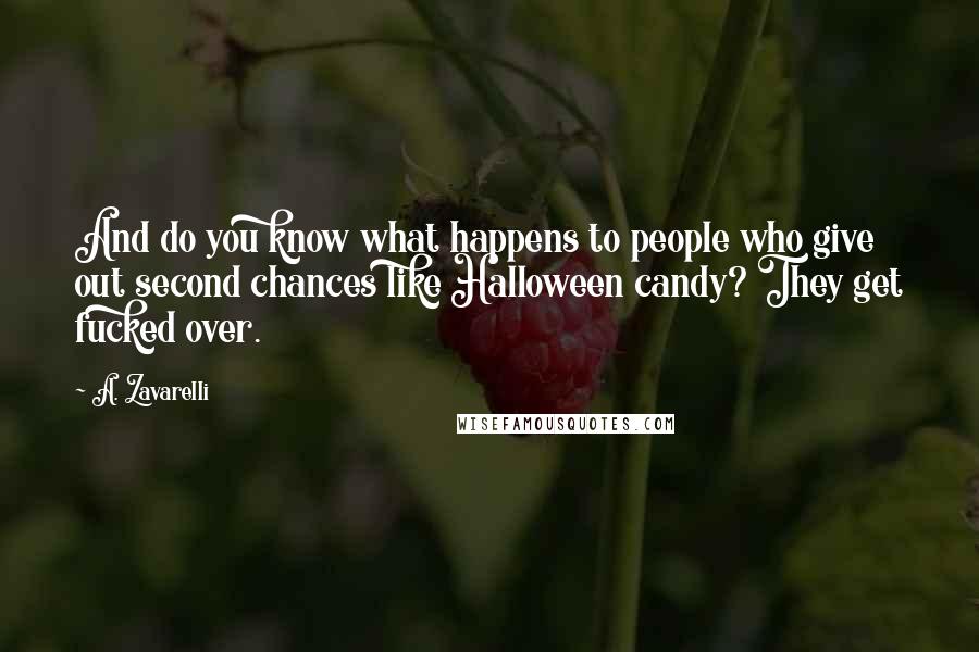 A. Zavarelli Quotes: And do you know what happens to people who give out second chances like Halloween candy? They get fucked over.