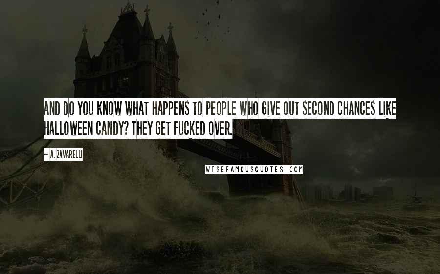 A. Zavarelli Quotes: And do you know what happens to people who give out second chances like Halloween candy? They get fucked over.