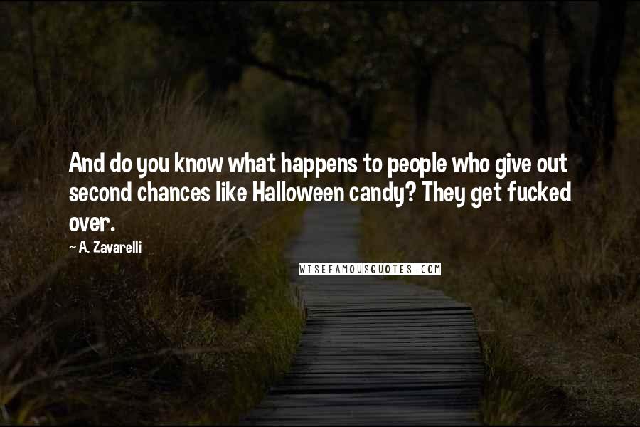 A. Zavarelli Quotes: And do you know what happens to people who give out second chances like Halloween candy? They get fucked over.