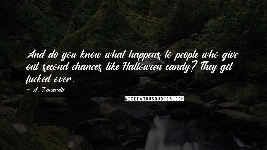 A. Zavarelli Quotes: And do you know what happens to people who give out second chances like Halloween candy? They get fucked over.