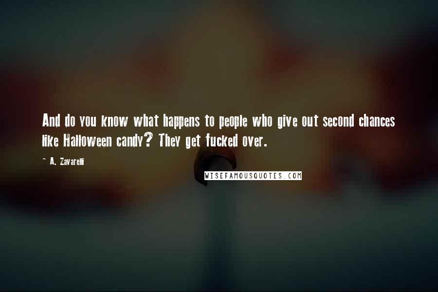 A. Zavarelli Quotes: And do you know what happens to people who give out second chances like Halloween candy? They get fucked over.