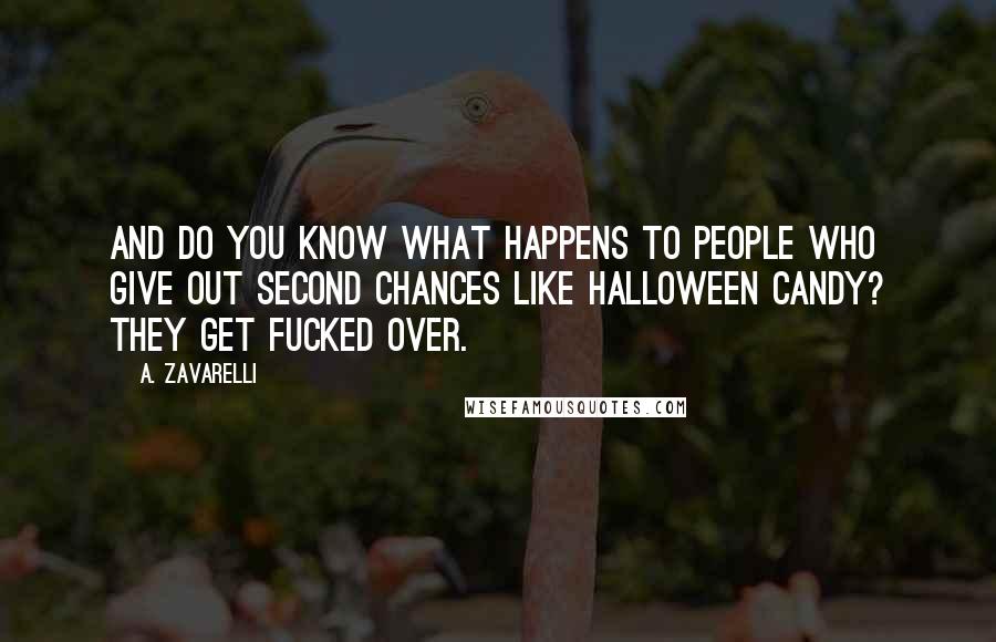 A. Zavarelli Quotes: And do you know what happens to people who give out second chances like Halloween candy? They get fucked over.