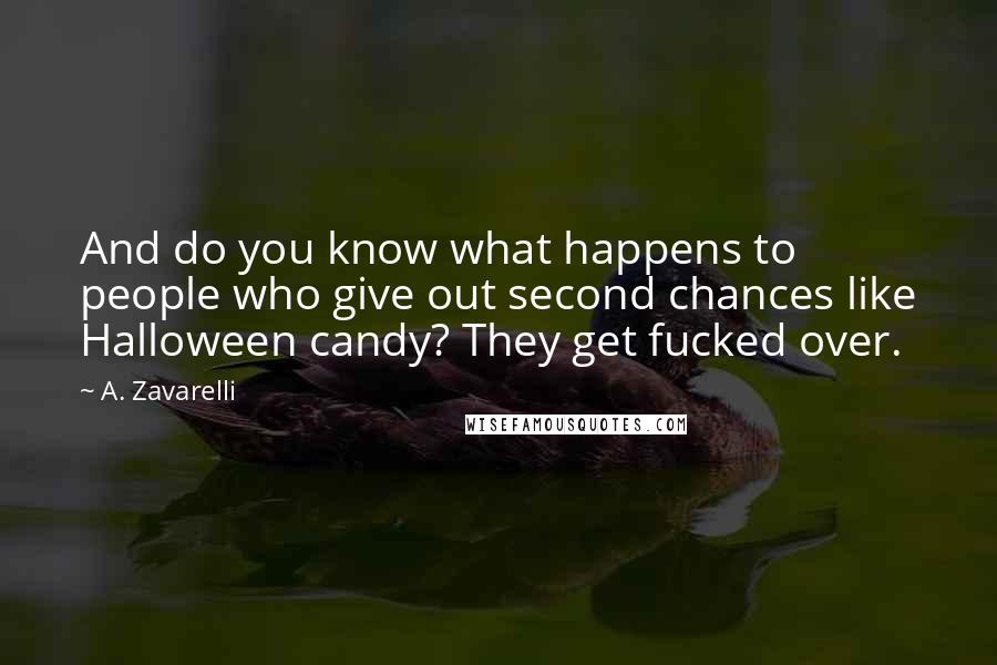 A. Zavarelli Quotes: And do you know what happens to people who give out second chances like Halloween candy? They get fucked over.