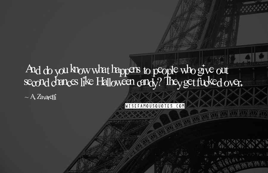 A. Zavarelli Quotes: And do you know what happens to people who give out second chances like Halloween candy? They get fucked over.