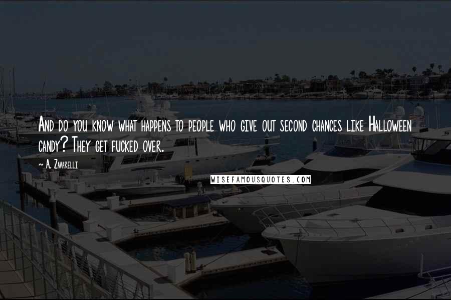 A. Zavarelli Quotes: And do you know what happens to people who give out second chances like Halloween candy? They get fucked over.