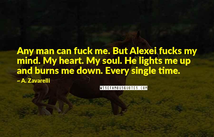 A. Zavarelli Quotes: Any man can fuck me. But Alexei fucks my mind. My heart. My soul. He lights me up and burns me down. Every single time.